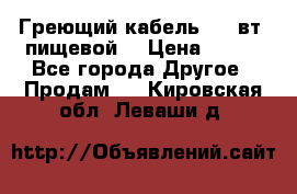 Греющий кабель- 10 вт (пищевой) › Цена ­ 100 - Все города Другое » Продам   . Кировская обл.,Леваши д.